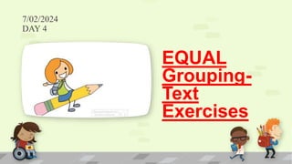 7/02/2024
DAY 4
EQUAL
Grouping-
Text
Exercises
 
