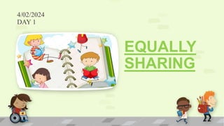 4/02/2024
DAY 1
EQUALLY
SHARING
 