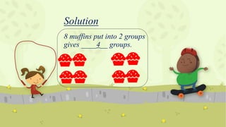 Solution
8 muffins put into 2 groups
gives ____4__ groups.
 