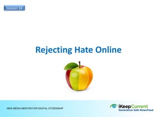 Lesson 14




                    Rejecting Hate Online




NEW MEDIA MENTOR FOR DIGITAL CITIZENSHIP
 