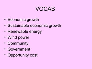 VOCAB
• Economic growth
• Sustainable economic growth
• Renewable energy
• Wind power
• Community
• Government
• Opportunity cost
 