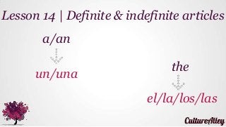 a/an
un/una
Lesson 14 | Definite & indefinite articles
the
el/la/los/las
 