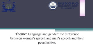 Theme: Language and gender: the difference
between women's speech and men's speech and their
peculiarities.
 