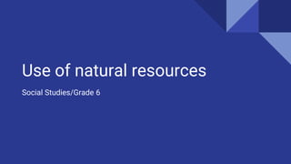 Use of natural resources
Social Studies/Grade 6
 