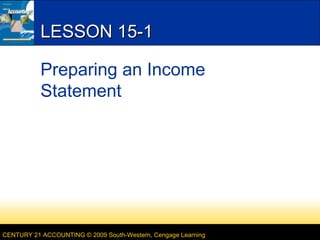 LESSON 15-1
Preparing an Income
Statement

CENTURY 21 ACCOUNTING © 2009 South-Western, Cengage Learning

 
