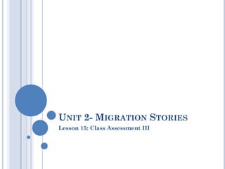 UNIT 2- MIGRATION STORIES
Lesson 15: Class Assessment III
 