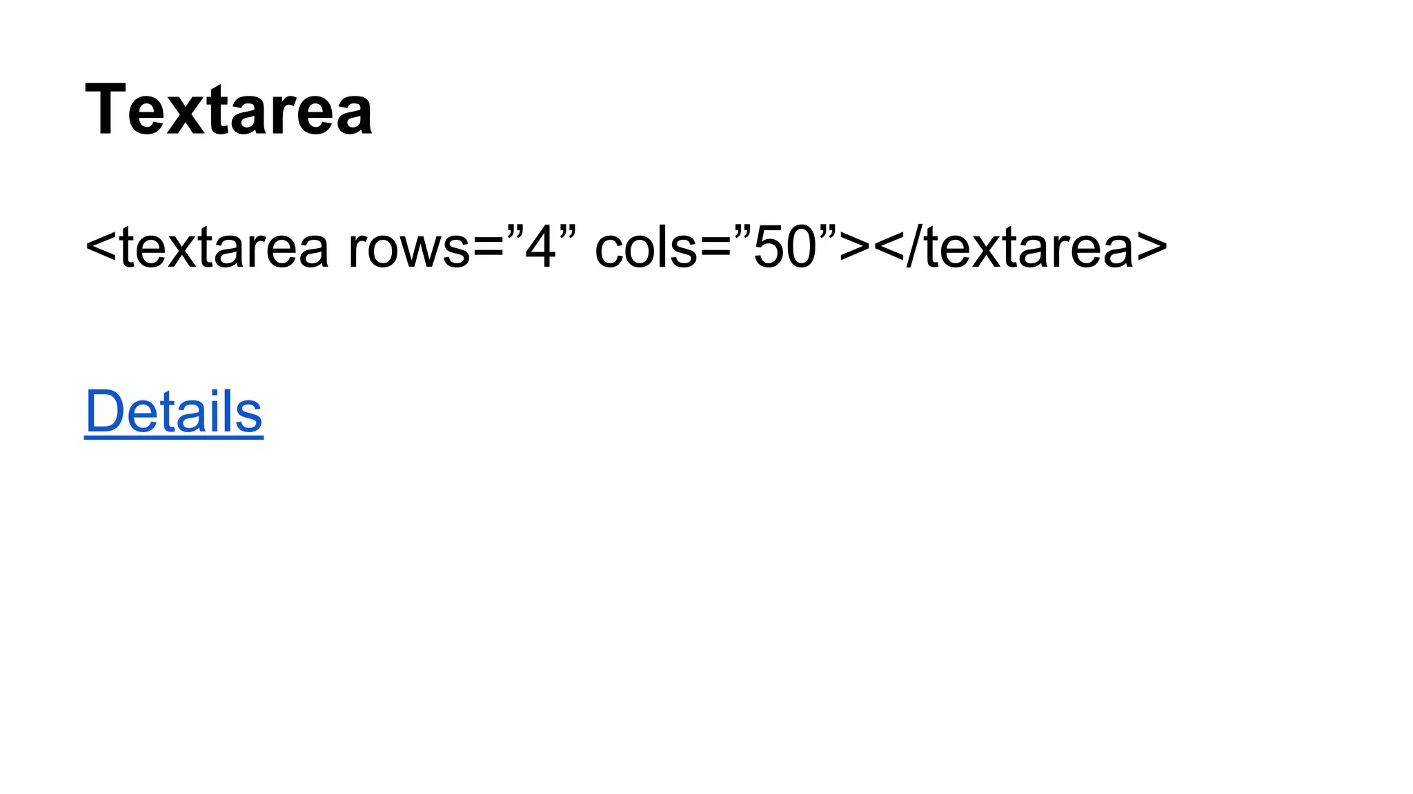 Textarea
<textarea rows=”4” cols=”50”></textarea>
Details
 