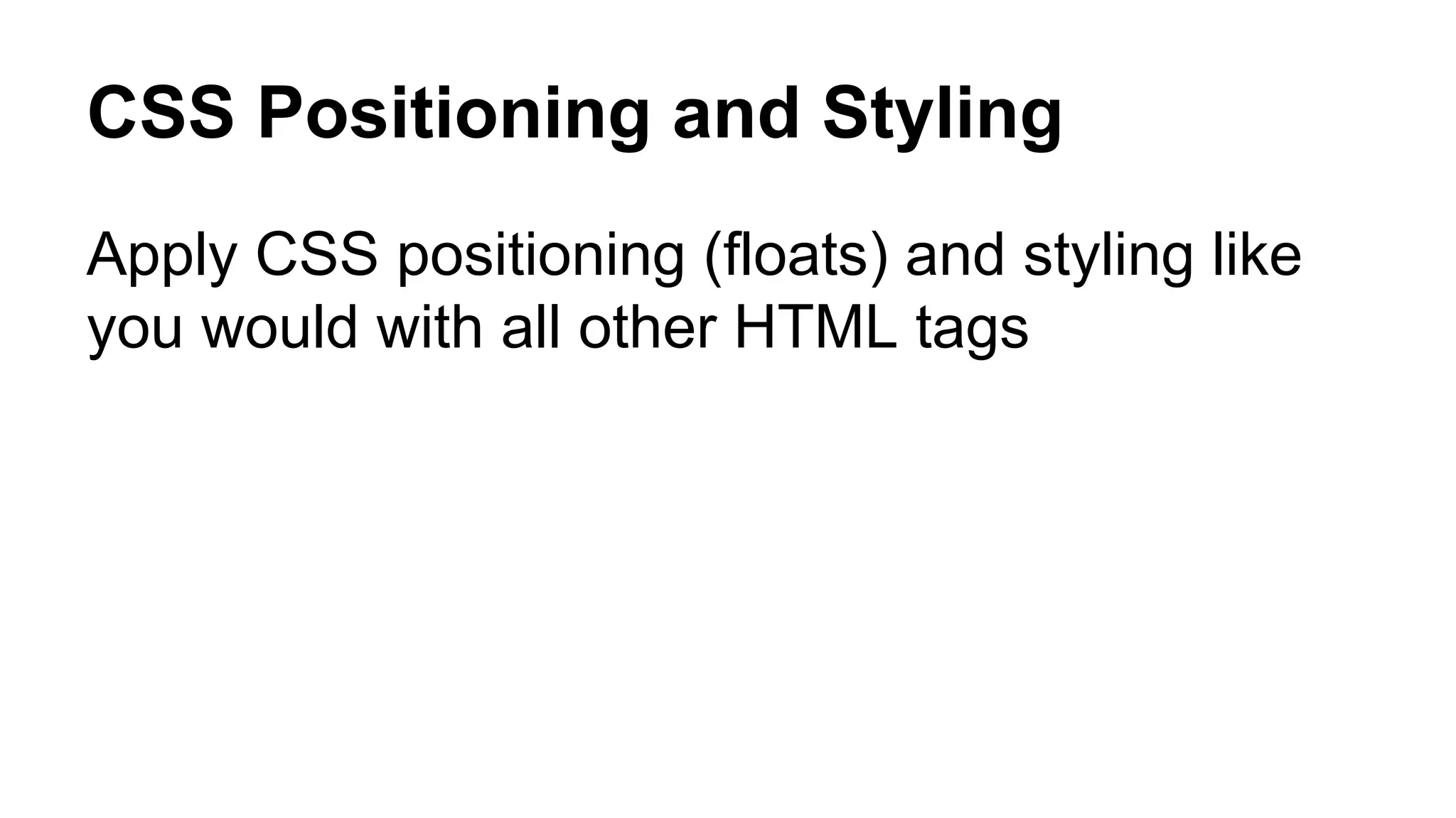 CSS Positioning and Styling
Apply CSS positioning (floats) and styling like
you would with all other HTML tags
 