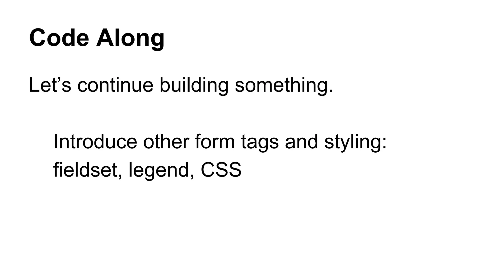 Code Along
Let’s continue building something.
Introduce other form tags and styling:
fieldset, legend, CSS
 