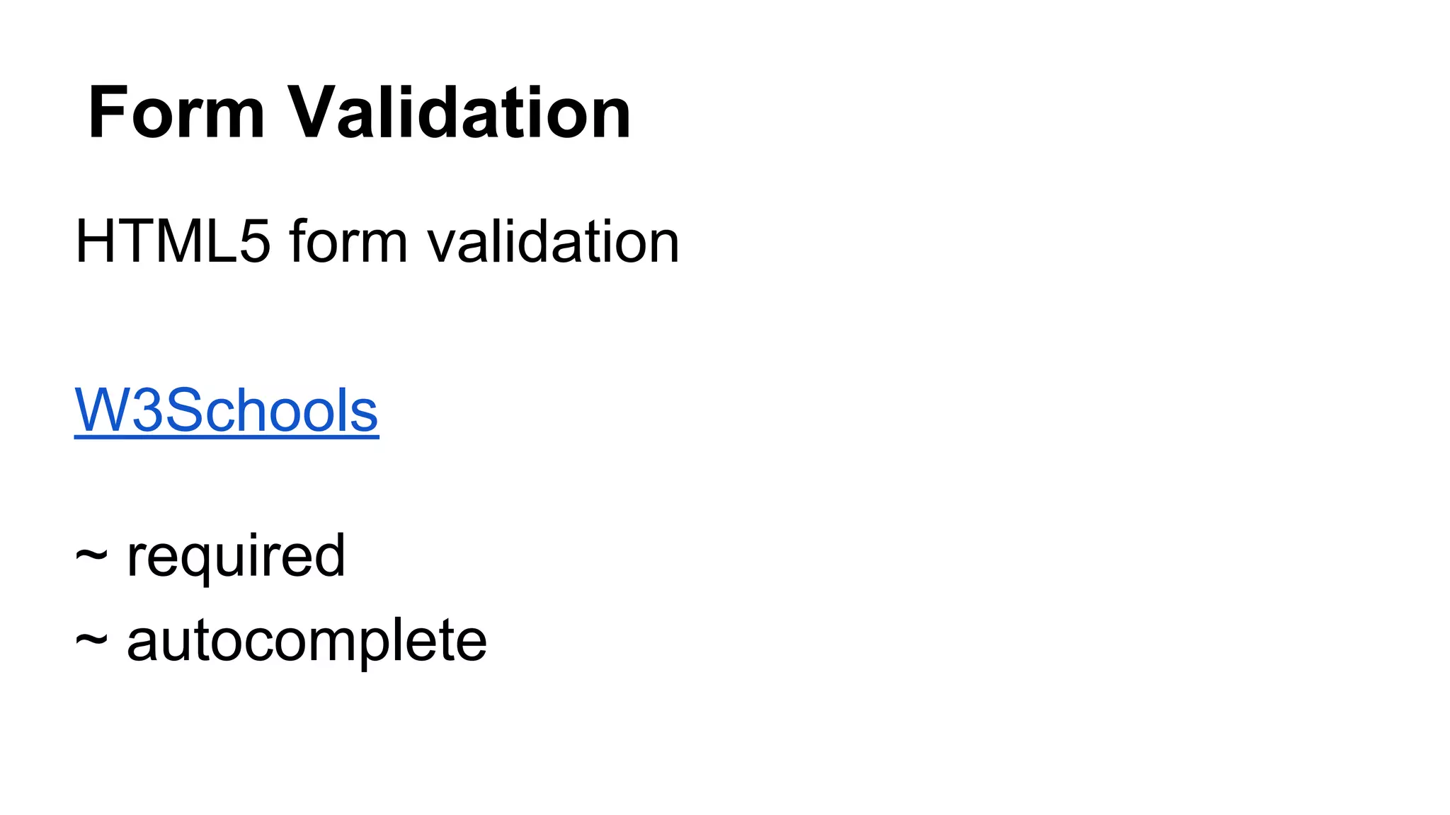Form Validation
HTML5 form validation
W3Schools
~ required
~ autocomplete
 