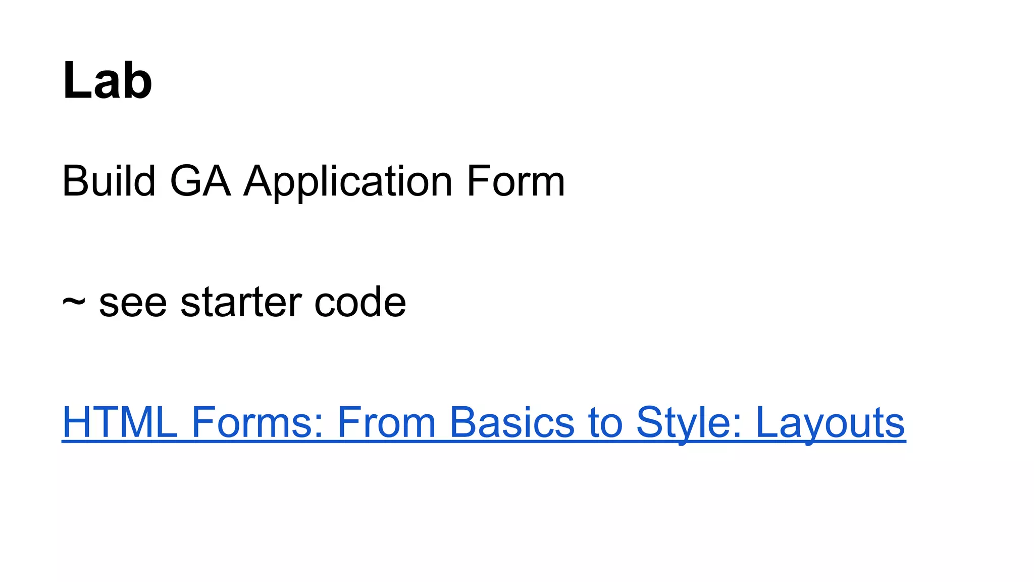 Lab
Build GA Application Form
~ see starter code
HTML Forms: From Basics to Style: Layouts
 