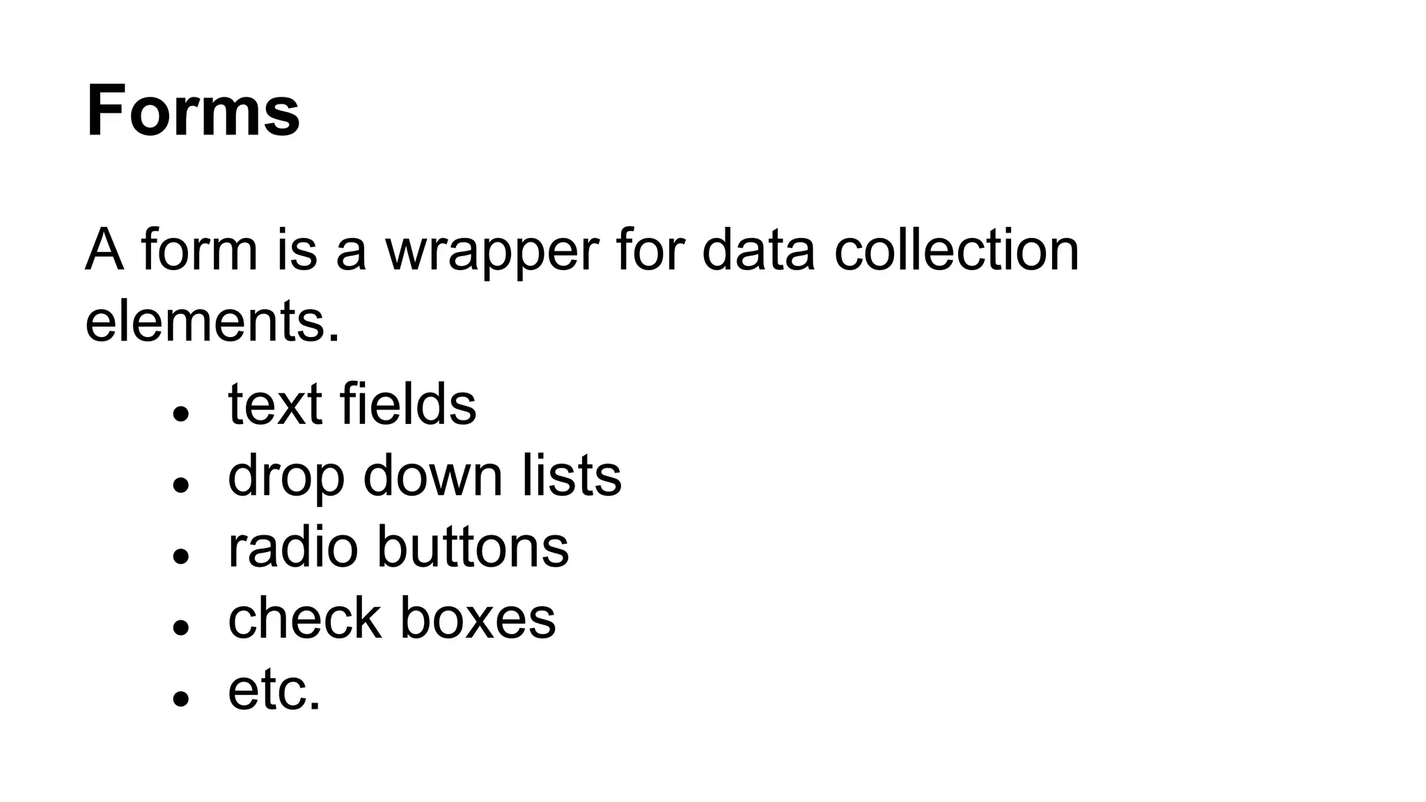 Forms
A form is a wrapper for data collection
elements.
● text fields
● drop down lists
● radio buttons
● check boxes
● etc.
 