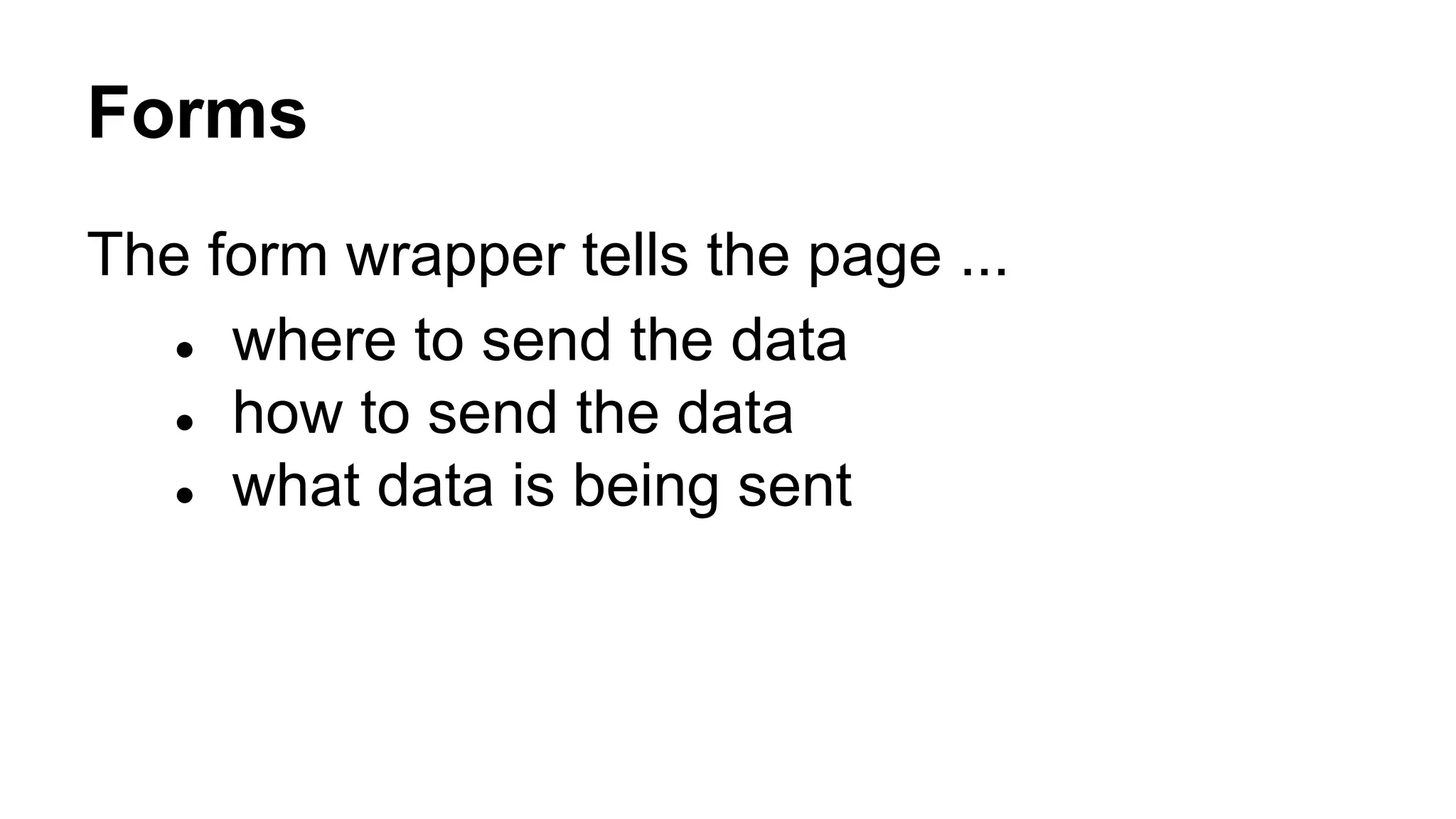 Forms
The form wrapper tells the page ...
● where to send the data
● how to send the data
● what data is being sent
 