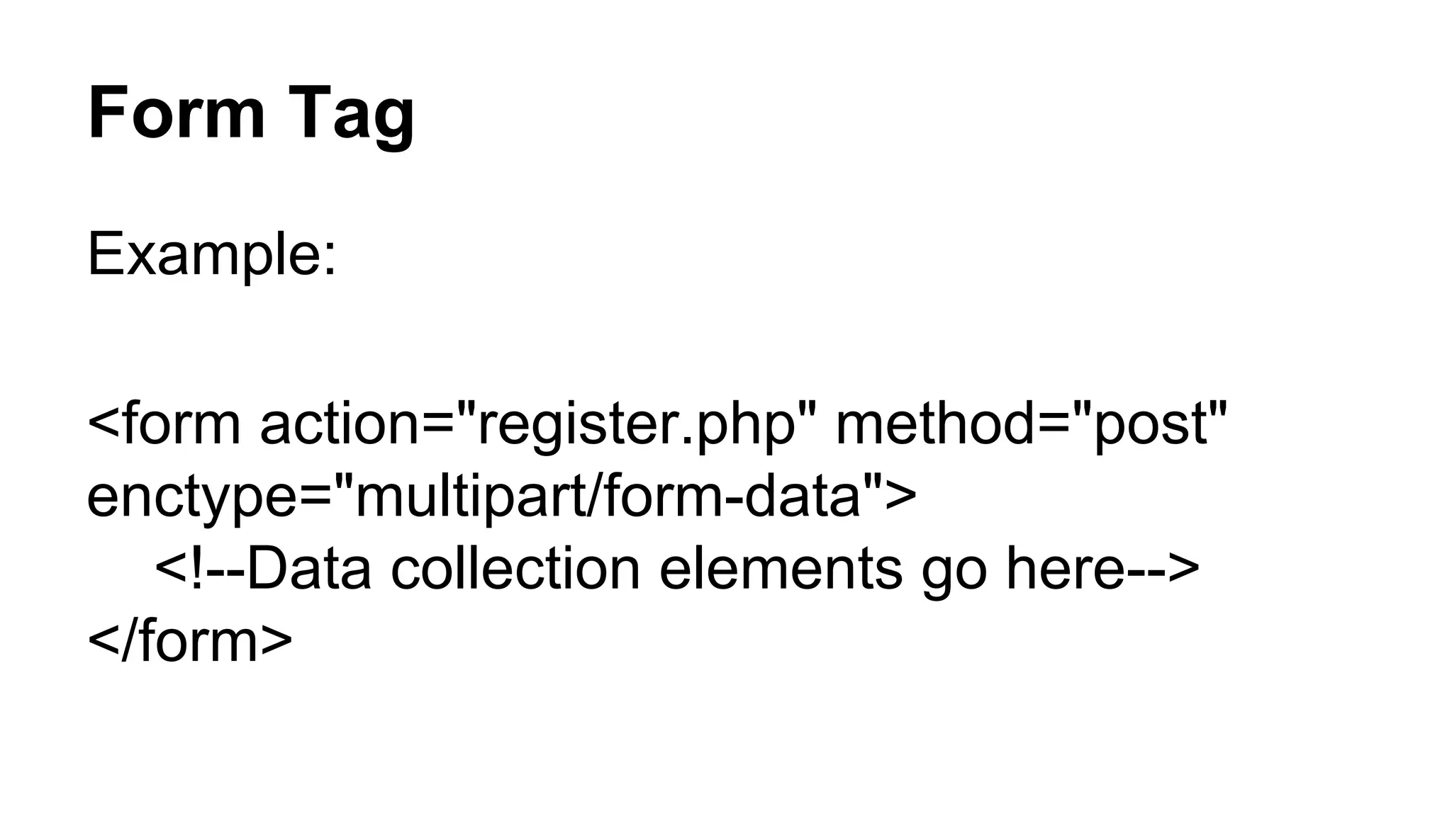 Form Tag
Example:
<form action="register.php" method="post"
enctype="multipart/form-data">
<!--Data collection elements go here-->
</form>
 