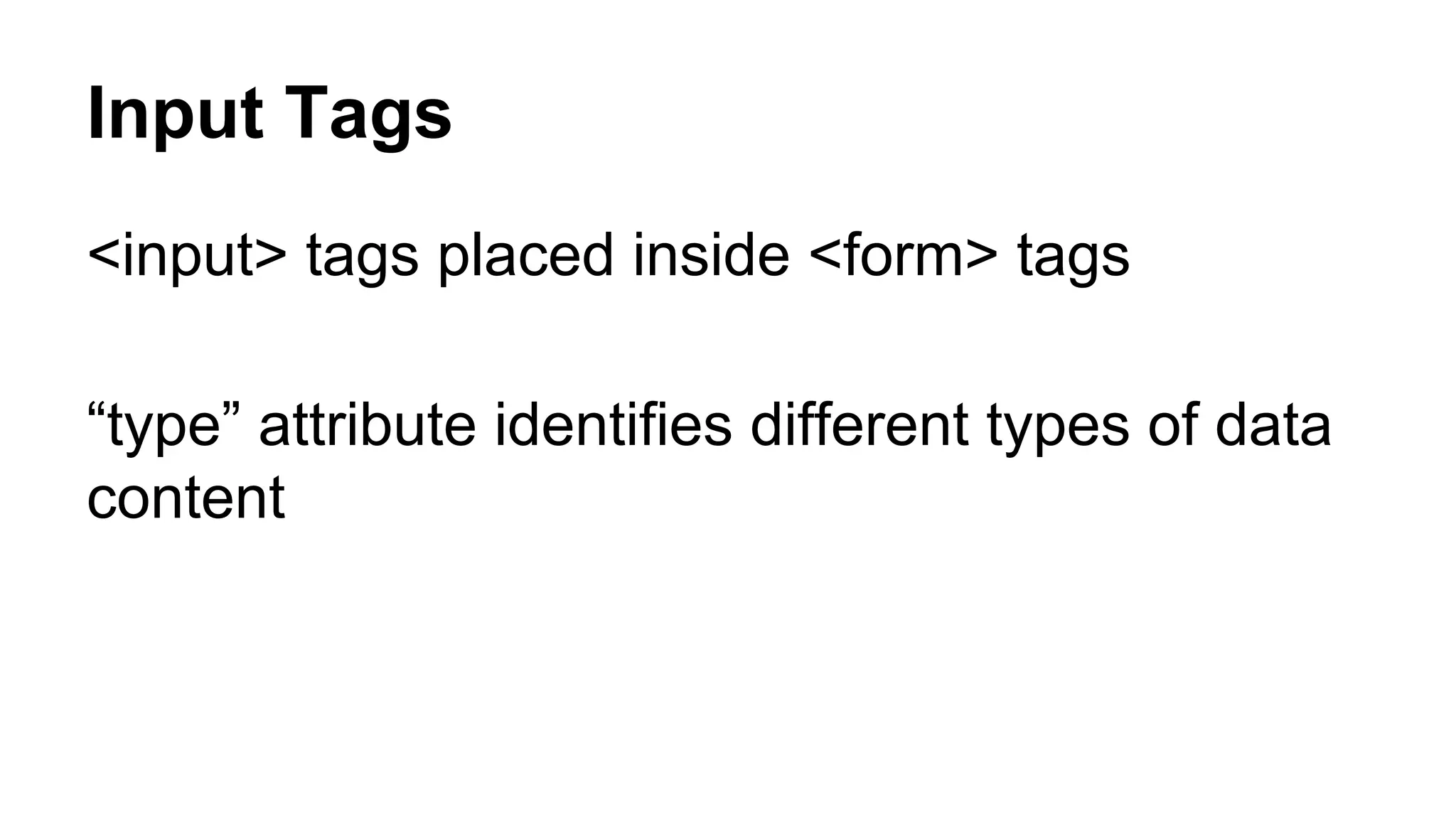 Input Tags
<input> tags placed inside <form> tags
“type” attribute identifies different types of data
content
 