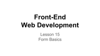 Front-End
Web Development
Lesson 15
Form Basics
 