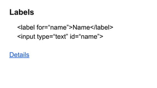 Labels
<label for=“name”>Name</label>
<input type=“text” id=“name”>
Details
 