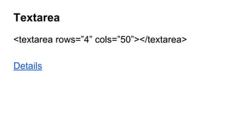 Textarea
<textarea rows=”4” cols=”50”></textarea>
Details
 