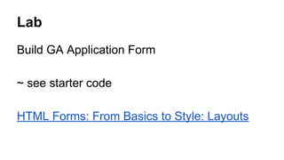 Lab
Build GA Application Form
~ see starter code
HTML Forms: From Basics to Style: Layouts
 