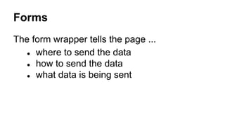 Forms
The form wrapper tells the page ...
● where to send the data
● how to send the data
● what data is being sent
 
