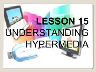 LESSON 15 
UNDERSTANDING 
HYPERMEDIA 
University of Rizal System-Cainta 
Edtech2 BSE-TLE 
Eddie T. Abug 
 