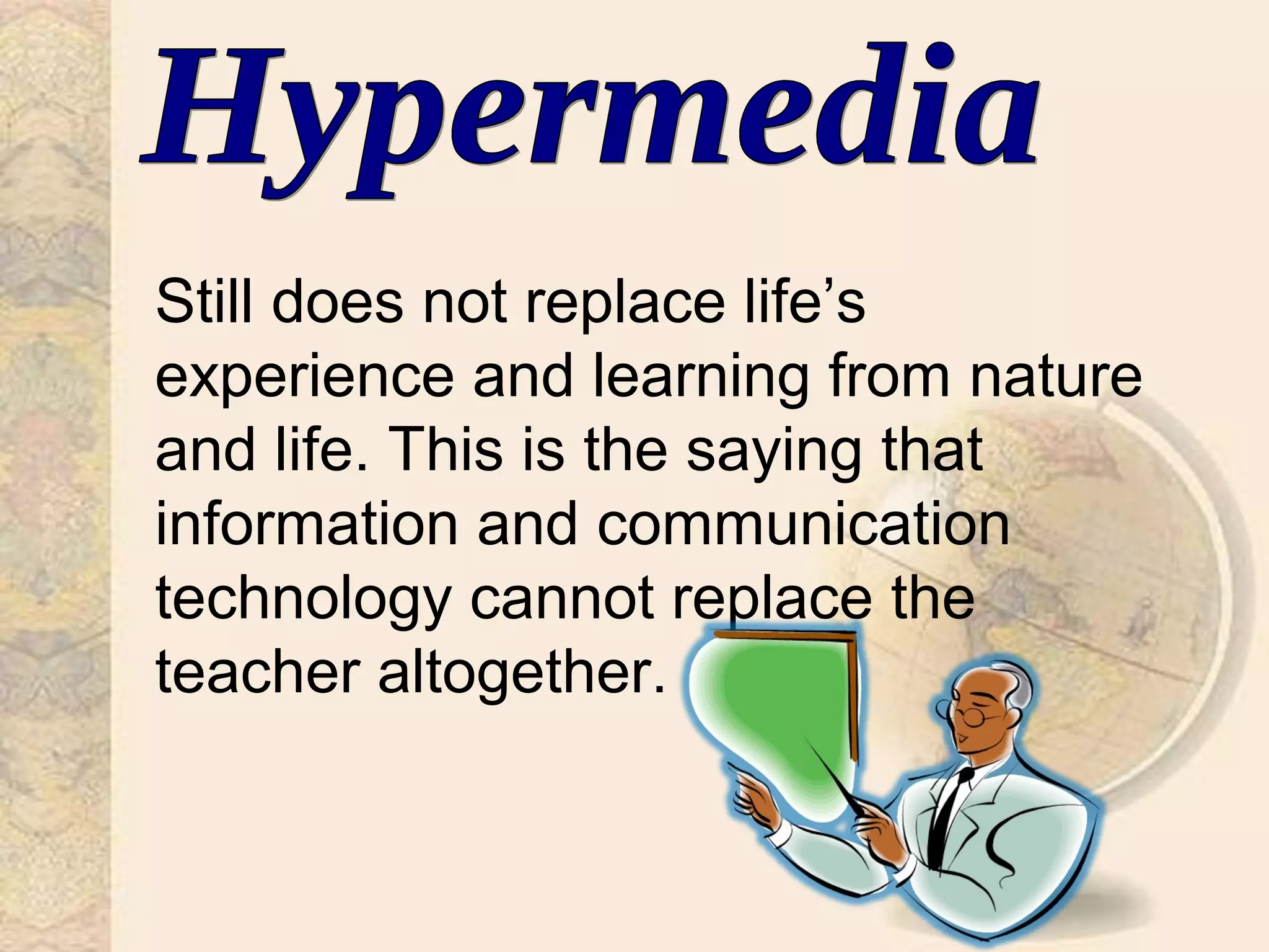 Still does not replace life’s
experience and learning from nature
and life. This is the saying that
information and communication
technology cannot replace the
teacher altogether.
 