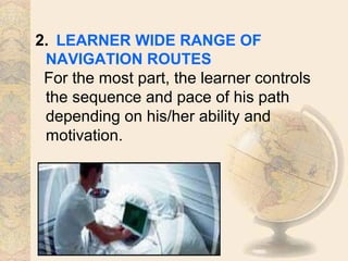 2. LEARNER WIDE RANGE OF
NAVIGATION ROUTES
For the most part, the learner controls
the sequence and pace of his path
depending on his/her ability and
motivation.
 