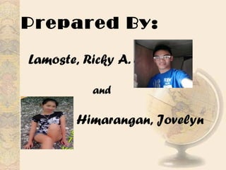 Prepared By:
Lamoste, Ricky A.
Himarangan, Jovelyn
A.
and
 
