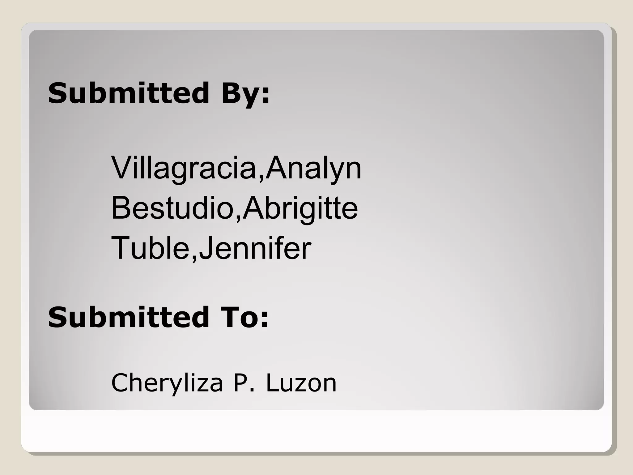 Submitted By:
Villagracia,Analyn
Bestudio,Abrigitte
Tuble,Jennifer
Submitted To:
Cheryliza P. Luzon
 