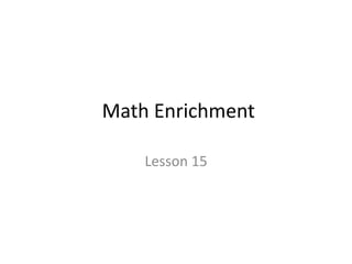 Math Enrichment 
Lesson 15 
 