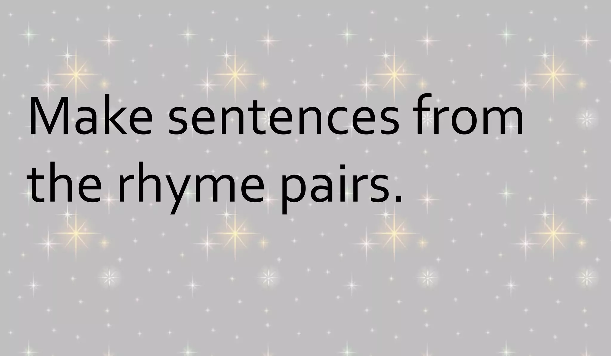 Make sentences from 
the rhyme pairs. 
 