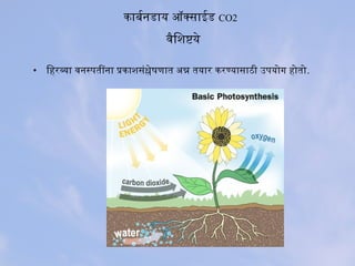 काबनर्मानडाय ऑक्साईड CO2
वैशिशिष्टये
• िहरव्या वनस्पतींना प्रकाशिसंश्लेषणात अतन्न तयार करण्यासाठी उपयोगगि होगतोग.
 