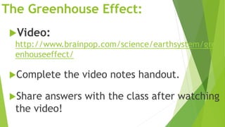 The Greenhouse Effect:
Video:
http://www.brainpop.com/science/earthsystem/gre
enhouseeffect/
Complete the video notes ha...