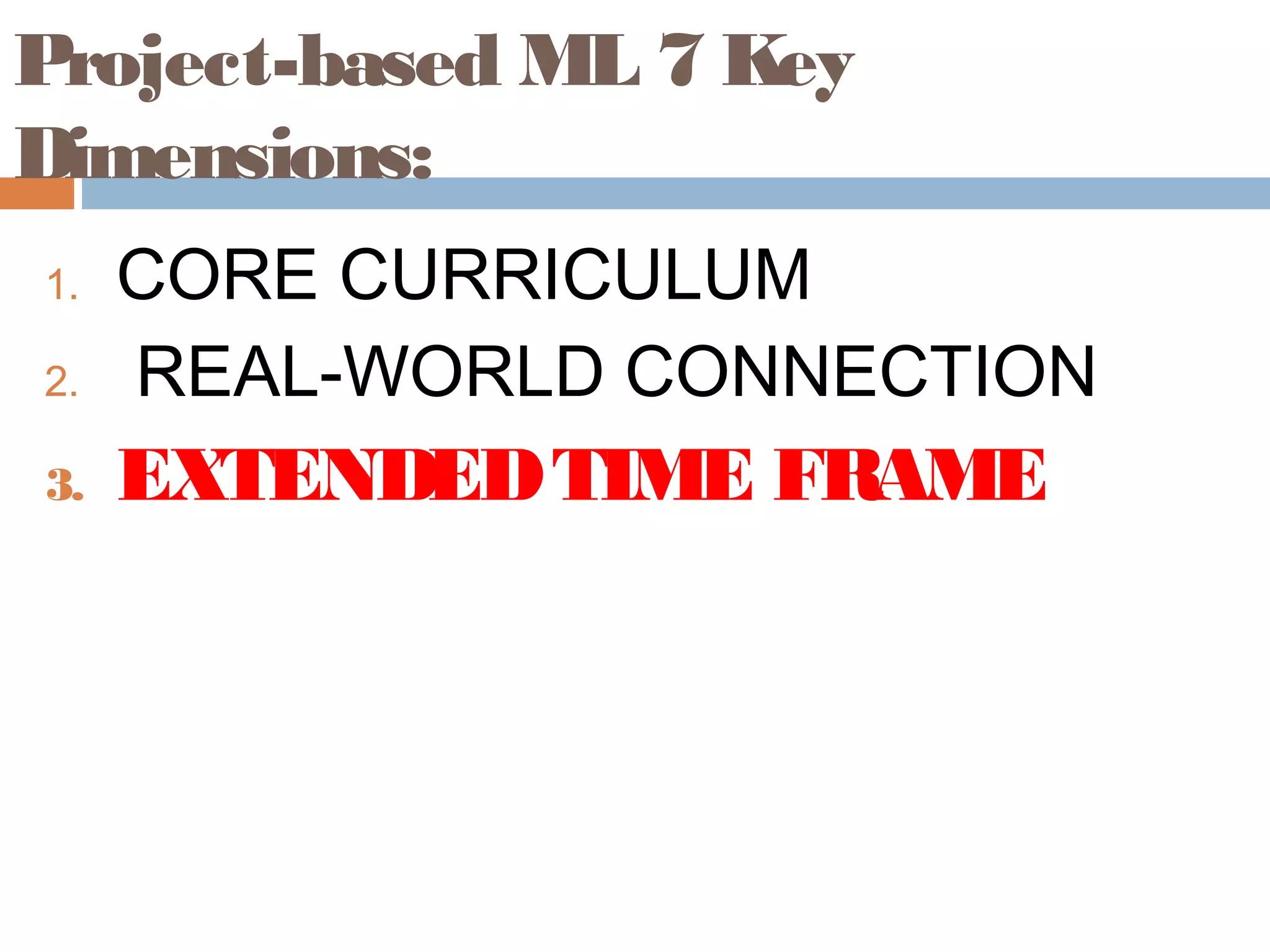 Project-based ML 7 Key
Dimensions:
1. CORE CURRICULUM
2. REAL-WORLD CONNECTION
3. EXTENDEDTIME FRAME
 