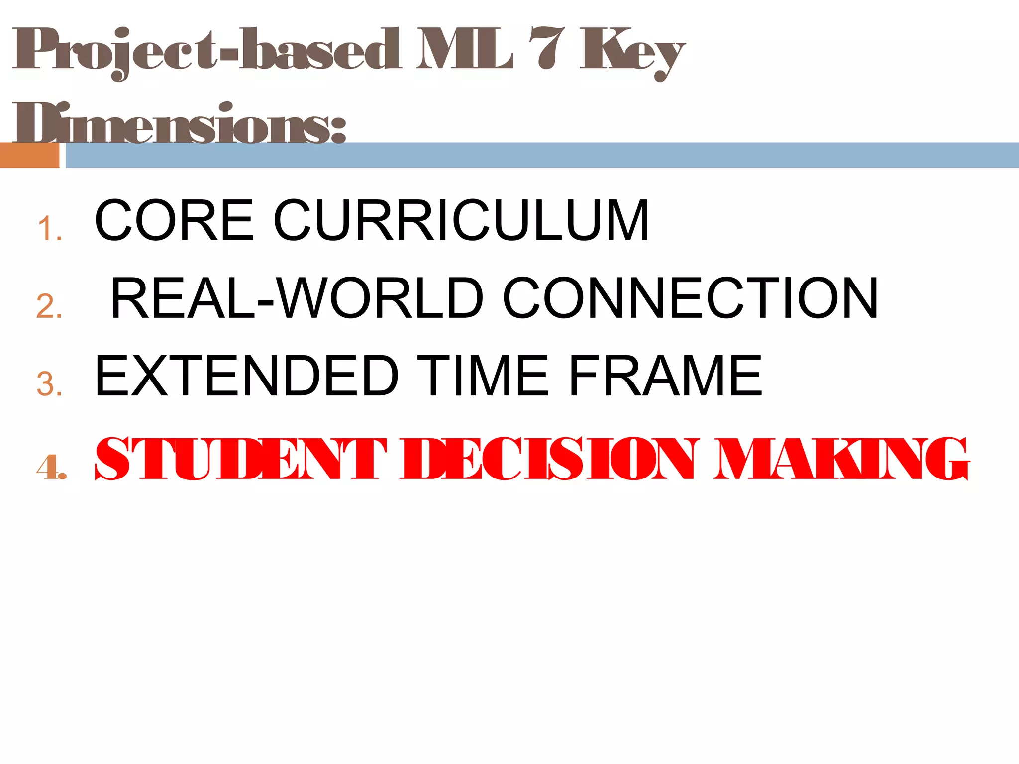 Project-based ML 7 Key
Dimensions:
1. CORE CURRICULUM
2. REAL-WORLD CONNECTION
3. EXTENDED TIME FRAME
4. STUDENT DECISION MAKING
 
