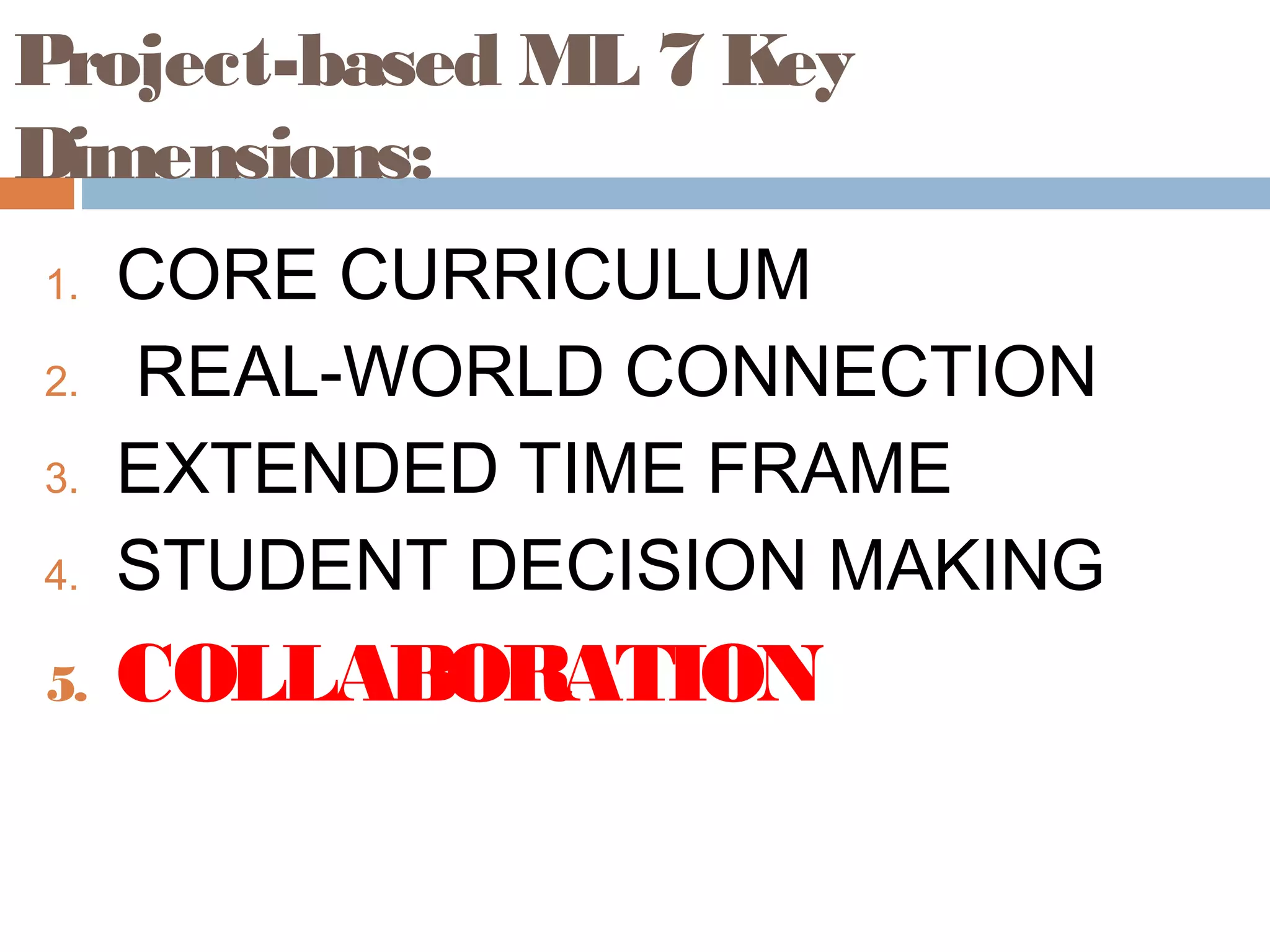 Project-based ML 7 Key
Dimensions:
1. CORE CURRICULUM
2. REAL-WORLD CONNECTION
3. EXTENDED TIME FRAME
4. STUDENT DECISION MAKING
5. COLLABORATION
 