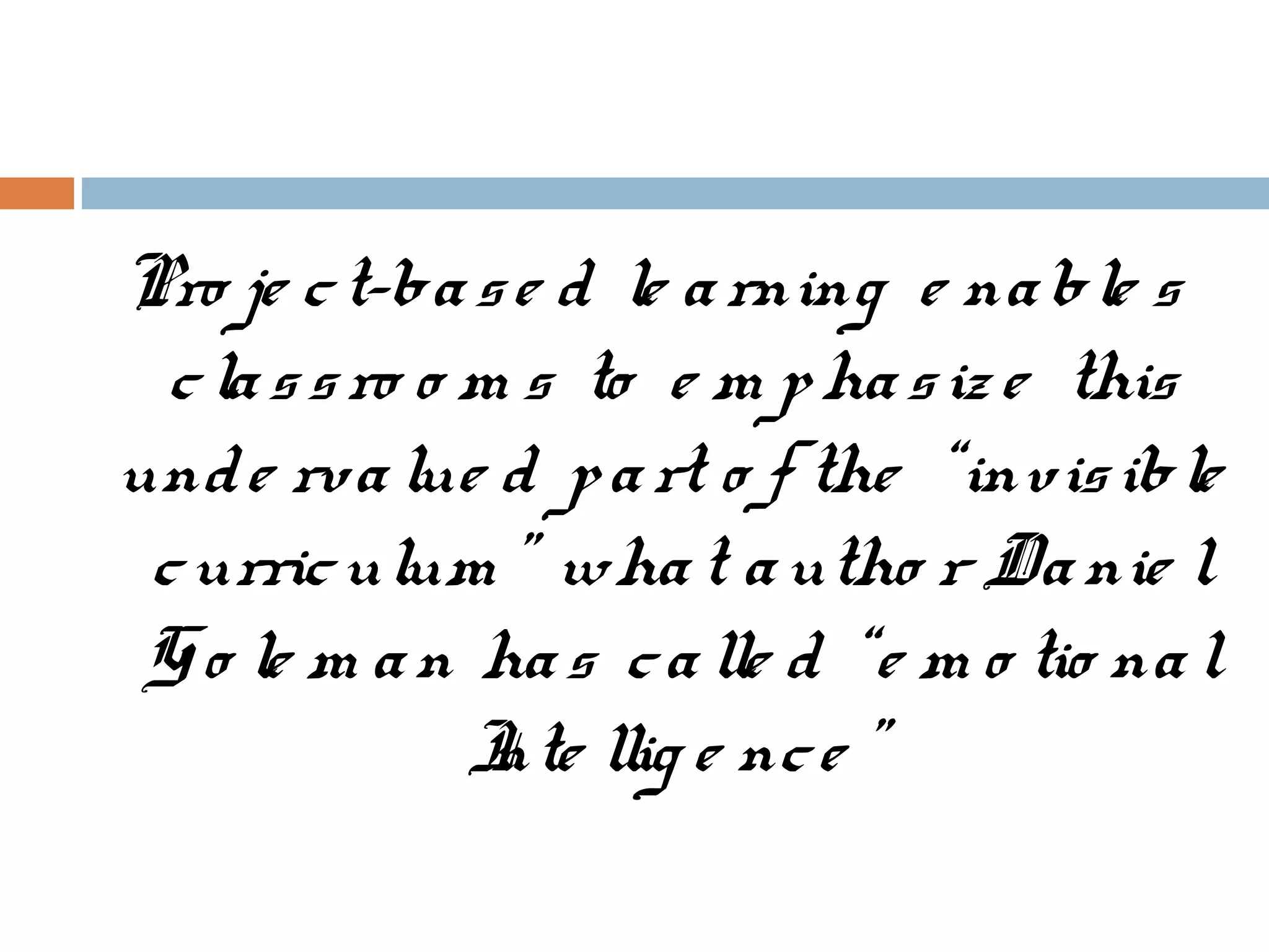 Pro je ct-base d le arning e nable s
classro o m s to e m phasiz e this
unde rvalue d part o f the “invisible
curriculum ” what autho r Danie l
Go le m an has calle d “e m o tio nal
Inte llig e nce ”
 