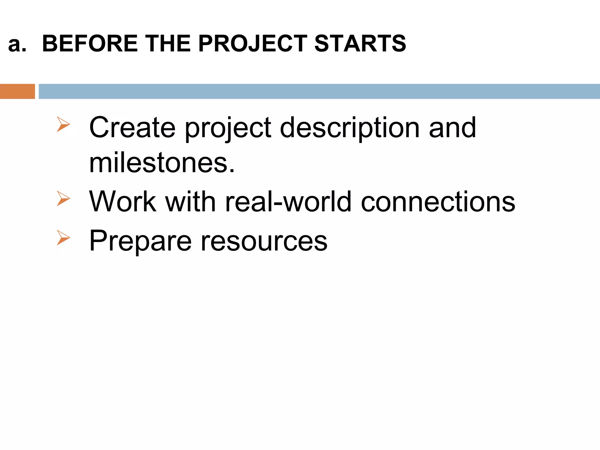  Create project description and
milestones.
 Work with real-world connections
 Prepare resources
a. BEFORE THE PROJECT STARTS
 