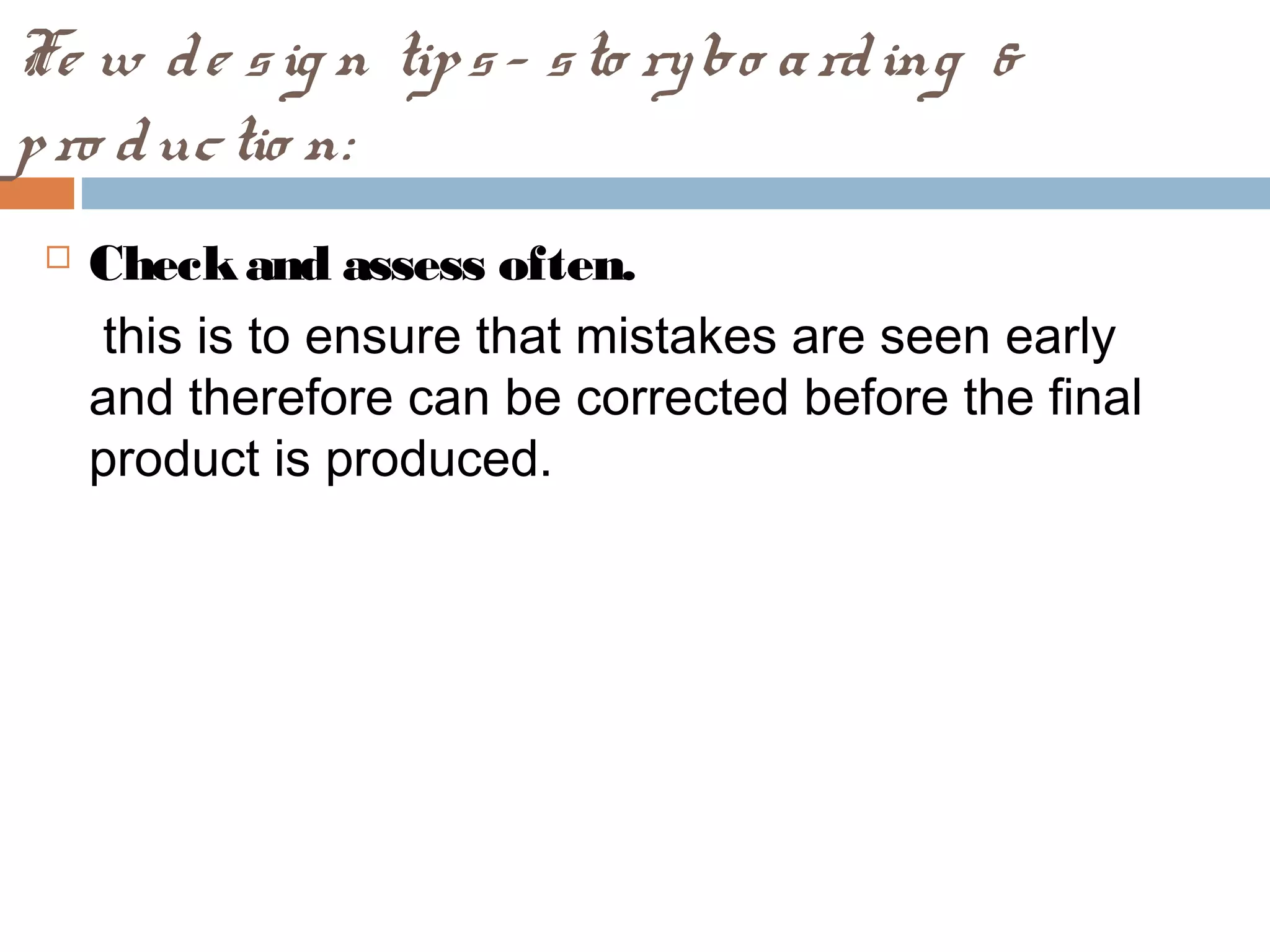 Fe w de sig n tips- sto rybo arding &
pro ductio n:
 Checkand assess often.
this is to ensure that mistakes are seen early
and therefore can be corrected before the final
product is produced.
 