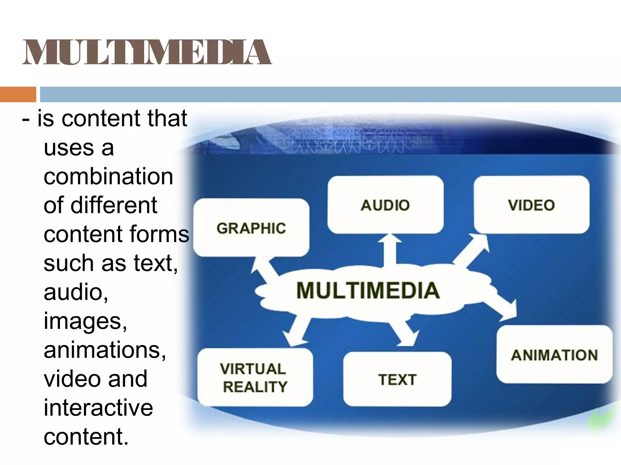 MULTIMEDIA
- is content that
uses a
combination
of different
content forms
such as text,
audio,
images,
animations,
video and
interactive
content.
 