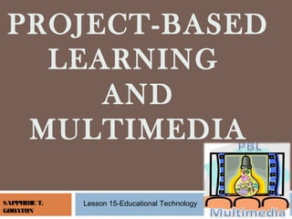 SAPPHIRE T.
GOBATON
PROJECT-BASED
LEARNING
AND
MULTIMEDIA
Lesson 15-Educational Technology
 