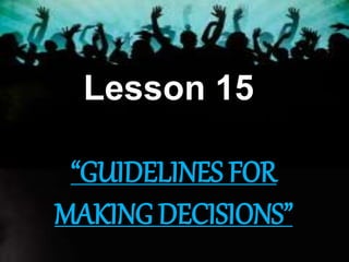 Lesson 15
“GUIDELINES FOR
MAKING DECISIONS”
 