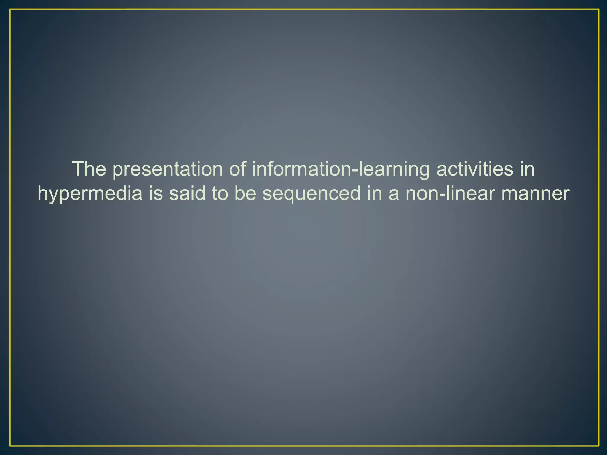 The presentation of information-learning activities in
hypermedia is said to be sequenced in a non-linear manner
 