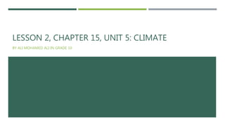 LESSON 2, CHAPTER 15, UNIT 5: CLIMATE
BY ALI MOHAMED ALI IN GRADE 10
 