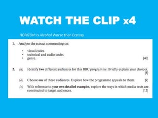 WATCH THE CLIP X4
HORIZON: Is Alcohol Worse than Ecstasy
Although we won’t look at 2C yet - Q2C will feature in your Mock
exam so make sure you have case studies ready for this.
 
