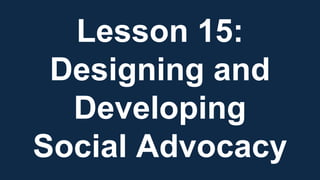 Lesson 15:
Designing and
Developing
Social Advocacy
 