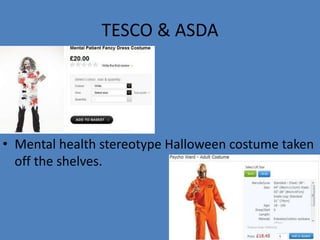 TESCO & ASDA 
• Mental health stereotype Halloween costume taken 
off the shelves. 
 