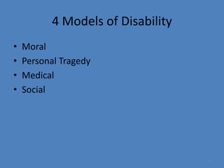 9 
4 Models of Disability 
• Moral 
• Personal Tragedy 
• Medical 
• Social 
 