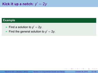 Kick it up a notch: y′ = 2y



Example

      Find a solution to y′ = 2y.
      Find the general solution to y′ = 2y.




                                                                        .    .   .         .       .    .

 V63.0121.021, Calculus I (NYU)   Section 3.4 Exponential Growth and Decay           October 28, 2010   12 / 40
 