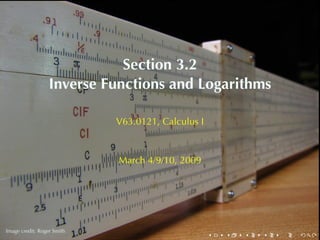 Section	3.2
                  Inverse	Functions	and	Logarithms

                            V63.0121, Calculus	I



                            March	4/9/10, 2009



        .

.
Image	credit: Roger	Smith
                                                   .   .   .   .   .   .
 